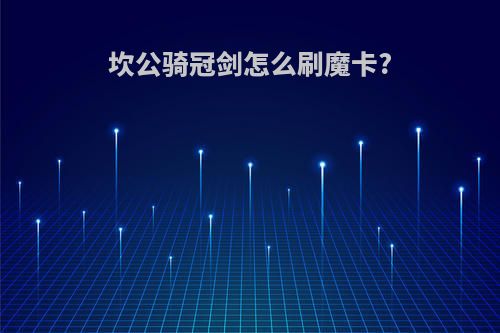 坎公骑冠剑怎么刷魔卡?