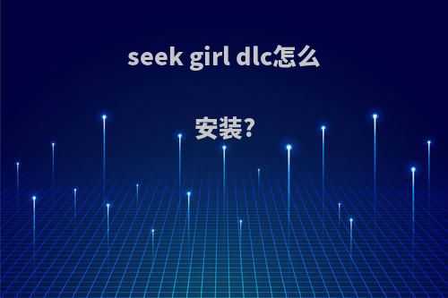 seek girl dlc怎么安装?