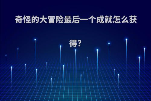 奇怪的大冒险最后一个成就怎么获得?