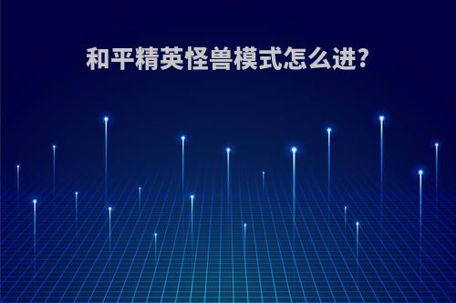 和平精英怪兽模式怎么进?