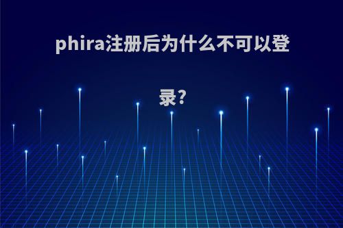 phira注册后为什么不可以登录?