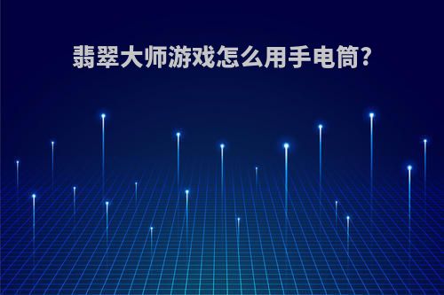 翡翠大师游戏怎么用手电筒?