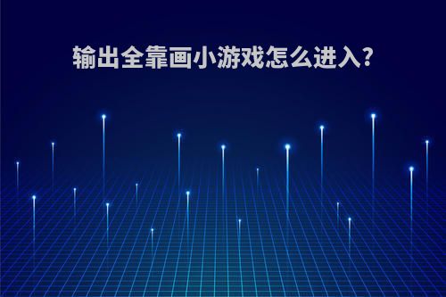 输出全靠画小游戏怎么进入?