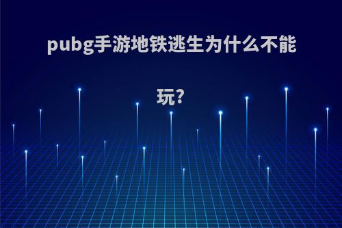 pubg手游地铁逃生为什么不能玩?