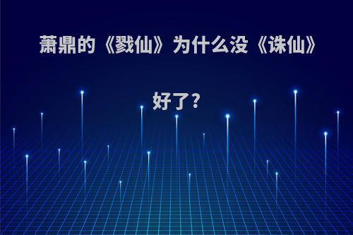 萧鼎的《戮仙》为什么没《诛仙》好了?