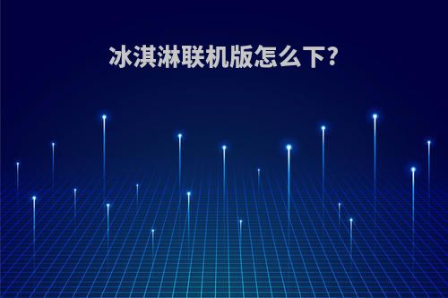 冰淇淋联机版怎么下?