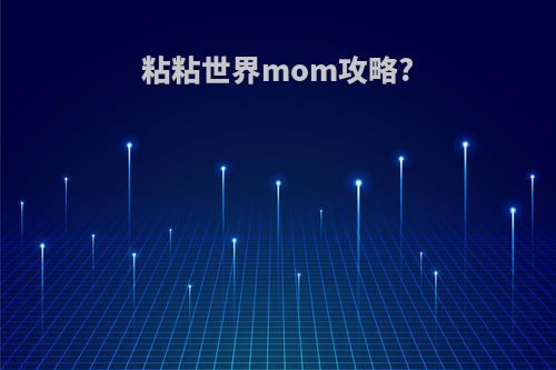 粘粘世界mom攻略?