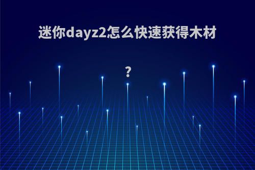 迷你dayz2怎么快速获得木材?