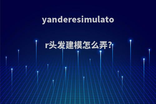 yanderesimulator头发建模怎么弄?