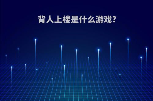 背人上楼是什么游戏?