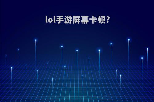 lol手游屏幕卡顿?