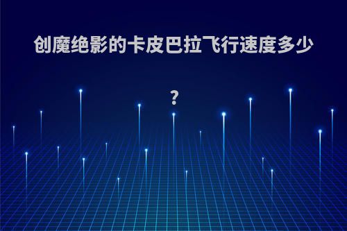 创魔绝影的卡皮巴拉飞行速度多少?