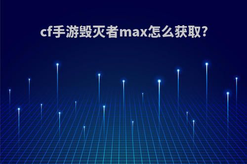 cf手游毁灭者max怎么获取?