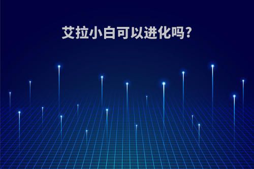 艾拉小白可以进化吗?