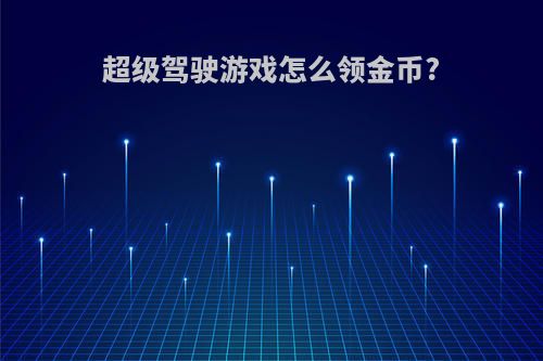 超级驾驶游戏怎么领金币?