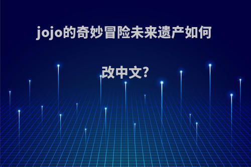 jojo的奇妙冒险未来遗产如何改中文?