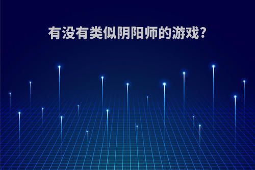 有没有类似阴阳师的游戏?