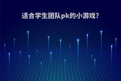 适合学生团队pk的小游戏?