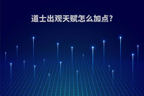 道士出观天赋怎么加点?