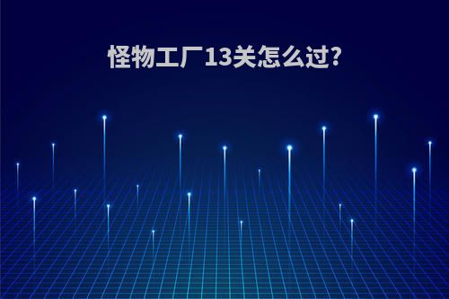 怪物工厂13关怎么过?