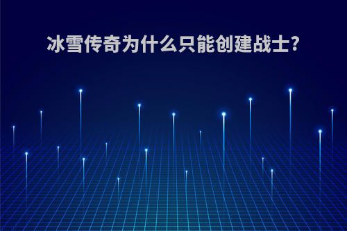 冰雪传奇为什么只能创建战士?