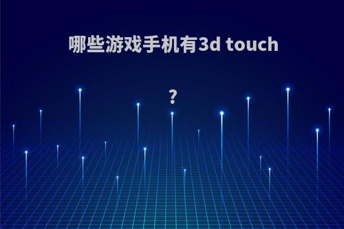 哪些游戏手机有3d touch?