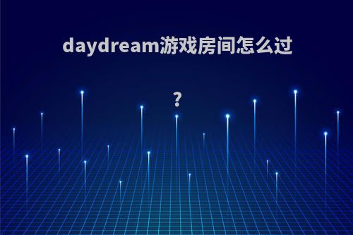 daydream游戏房间怎么过?