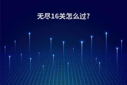 无尽16关怎么过?