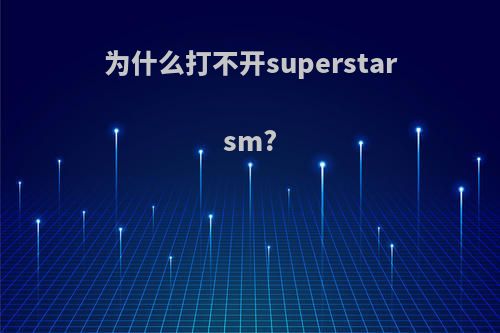 为什么打不开superstarsm?