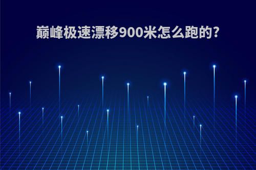 巅峰极速漂移900米怎么跑的?