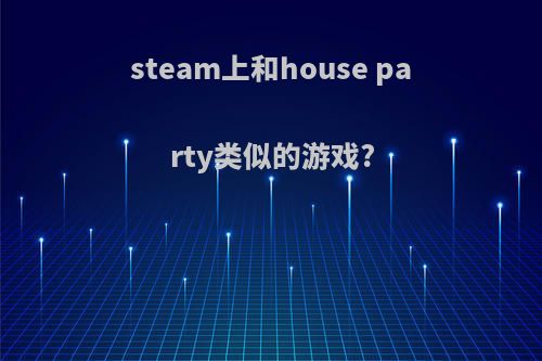 steam上和house party类似的游戏?