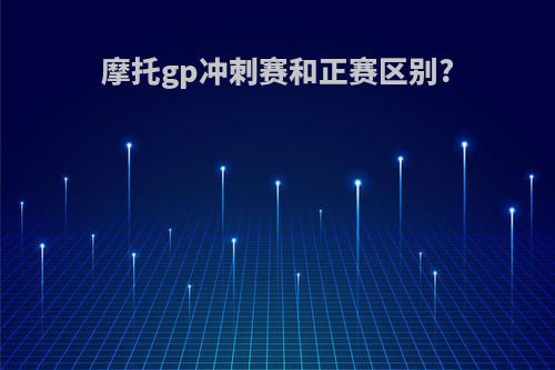 摩托gp冲刺赛和正赛区别?