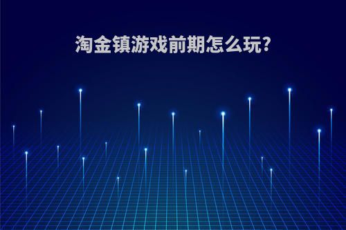 淘金镇游戏前期怎么玩?