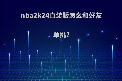 nba2k24直装版怎么和好友单挑?