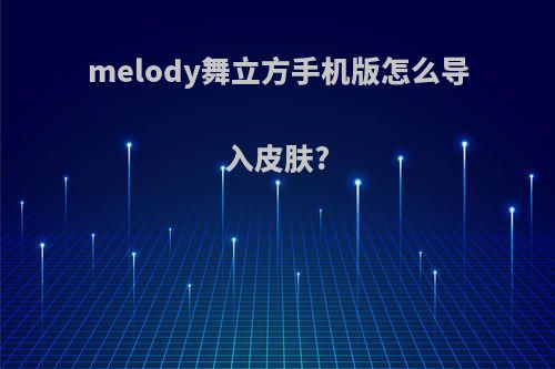 melody舞立方手机版怎么导入皮肤?