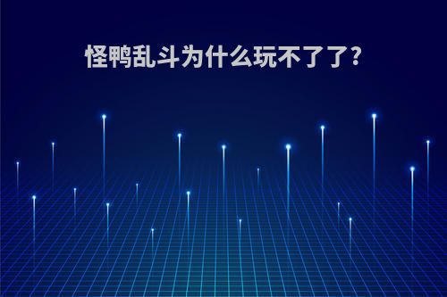 怪鸭乱斗为什么玩不了了?