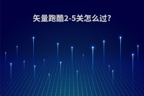 矢量跑酷2-5关怎么过?