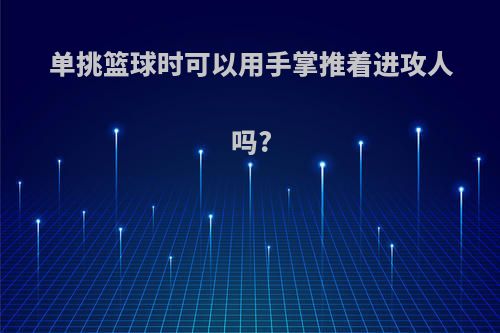 单挑篮球时可以用手掌推着进攻人吗?