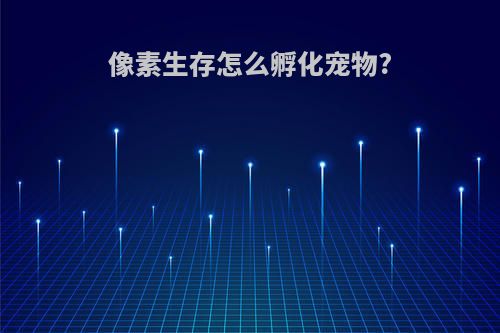 像素生存怎么孵化宠物?