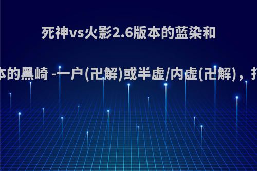 死神vs火影2.6版本的蓝染和3.3版本的黑崎 -一户(卍解)或半虚/内虚(卍解)，打谁赢?