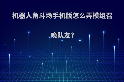 机器人角斗场手机版怎么弄模组召唤队友?