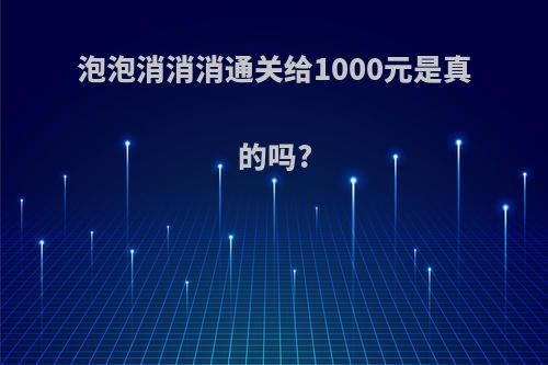 泡泡消消消通关给1000元是真的吗?