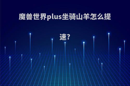 魔兽世界plus坐骑山羊怎么提速?