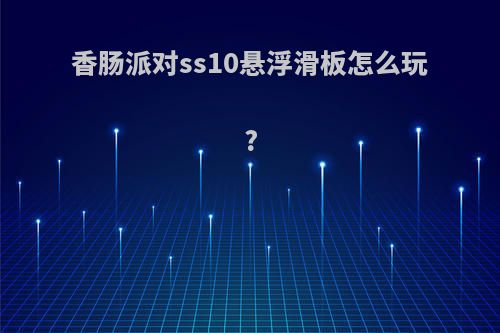 香肠派对ss10悬浮滑板怎么玩?