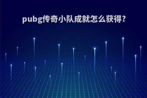 pubg传奇小队成就怎么获得?