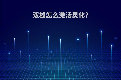 双雄怎么激活灵化?