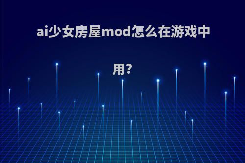 ai少女房屋mod怎么在游戏中用?