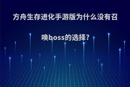 方舟生存进化手游版为什么没有召唤boss的选择?