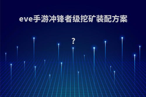 eve手游冲锋者级挖矿装配方案?