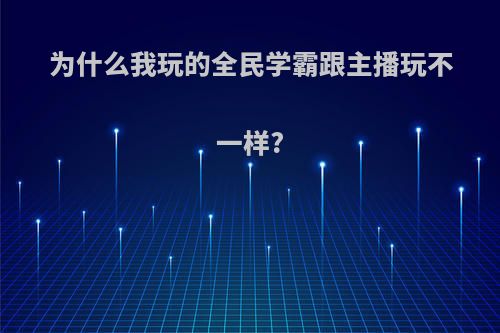 为什么我玩的全民学霸跟主播玩不一样?